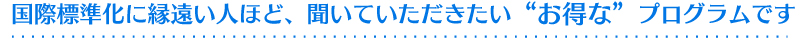 国際標準化に縁遠い人ほど、聞いていただきたい